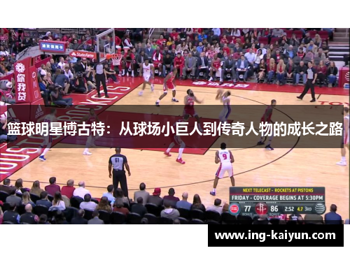 篮球明星博古特：从球场小巨人到传奇人物的成长之路