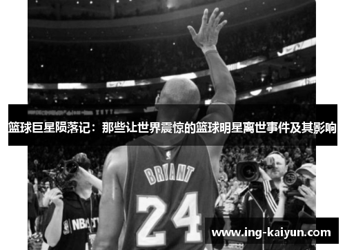 篮球巨星陨落记：那些让世界震惊的篮球明星离世事件及其影响