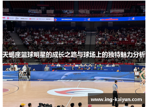 天蝎座篮球明星的成长之路与球场上的独特魅力分析