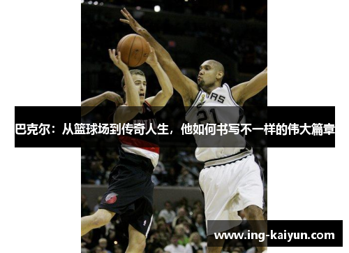 巴克尔：从篮球场到传奇人生，他如何书写不一样的伟大篇章